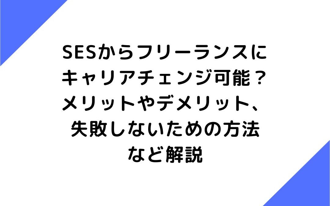 SESからフリーランスにキャリアチェンジ可能？メリットやデメリット、失敗しないための方法など解説